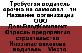 Требуется водитель срочно на самосвал 25тн › Название организации ­ ООО ДальВладКомплект › Отрасль предприятия ­ строительство › Название вакансии ­ водитель › Место работы ­ Иртышская 23 офис 403 › Подчинение ­ Леонид - Приморский край, Владивосток г. Работа » Вакансии   . Приморский край,Владивосток г.